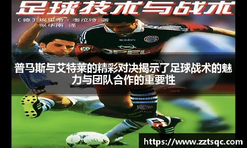 普马斯与艾特莱的精彩对决揭示了足球战术的魅力与团队合作的重要性