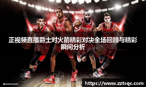正视频直播爵士对火箭精彩对决全场回顾与精彩瞬间分析